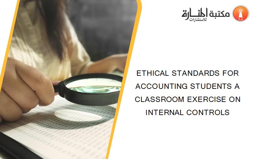 ETHICAL STANDARDS FOR ACCOUNTING STUDENTS A CLASSROOM EXERCISE ON INTERNAL CONTROLS