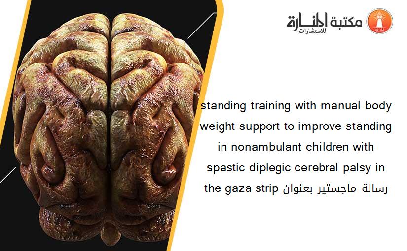 standing training with manual body weight support to improve standing in nonambulant children with spastic diplegic cerebral palsy in the gaza strip رسالة ماجستير بعنوان