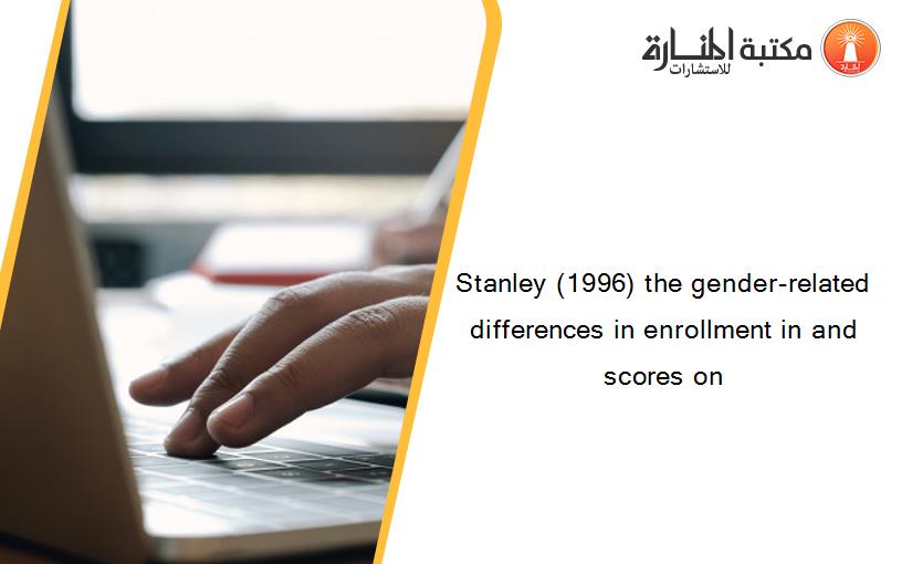 Stanley (1996) the gender-related differences in enrollment in and scores on