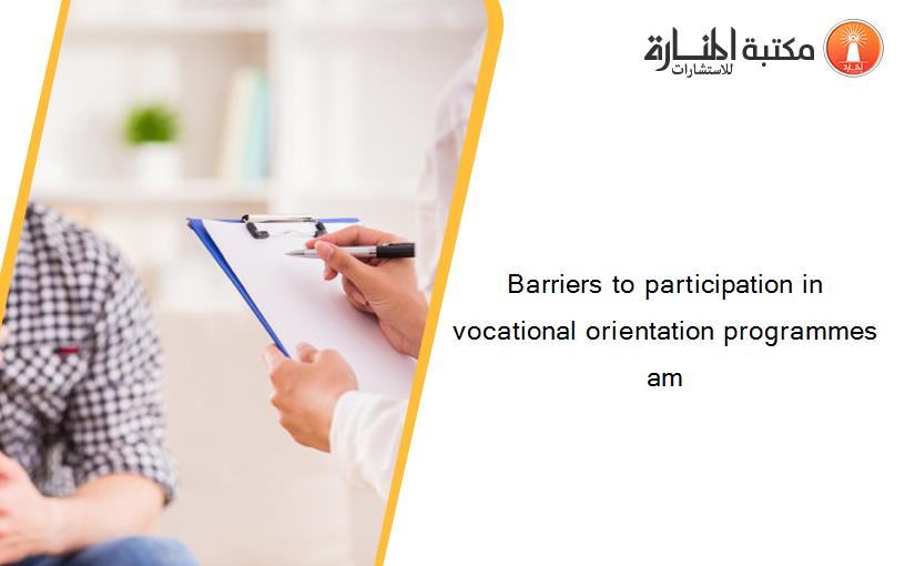 Barriers to participation in vocational orientation programmes am