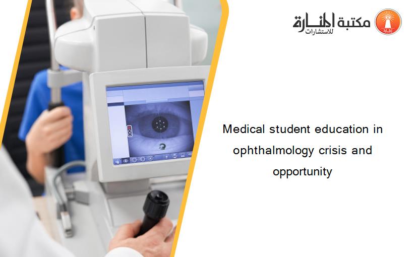 Medical student education in ophthalmology crisis and opportunity‏
