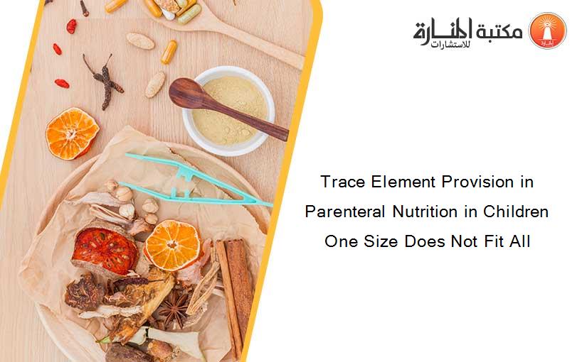 Trace Element Provision in Parenteral Nutrition in Children One Size Does Not Fit All