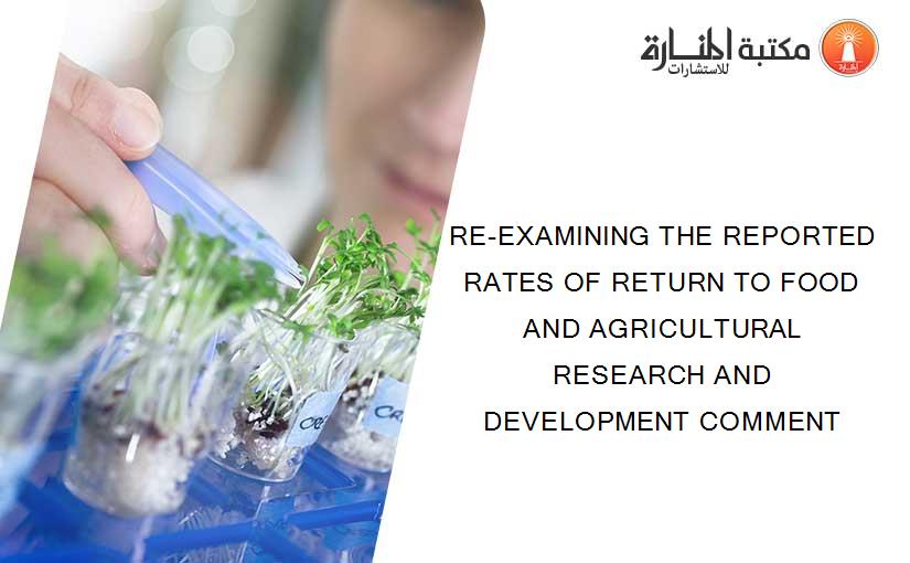 RE-EXAMINING THE REPORTED RATES OF RETURN TO FOOD AND AGRICULTURAL RESEARCH AND DEVELOPMENT COMMENT