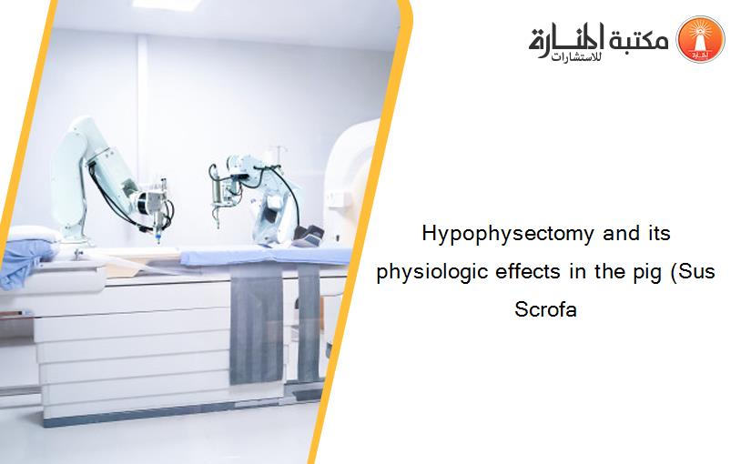 Hypophysectomy and its physiologic effects in the pig (Sus Scrofa
