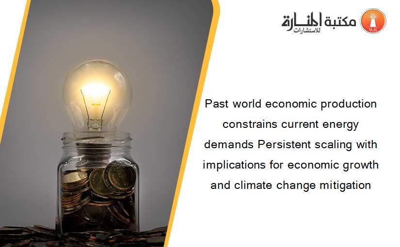 Past world economic production constrains current energy demands Persistent scaling with implications for economic growth and climate change mitigation