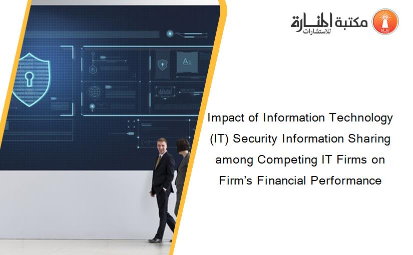 Impact of Information Technology (IT) Security Information Sharing among Competing IT Firms on Firm’s Financial Performance