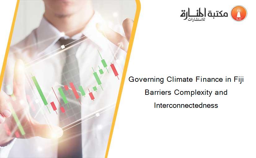 Governing Climate Finance in Fiji Barriers Complexity and Interconnectedness