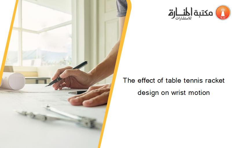 The effect of table tennis racket design on wrist motion