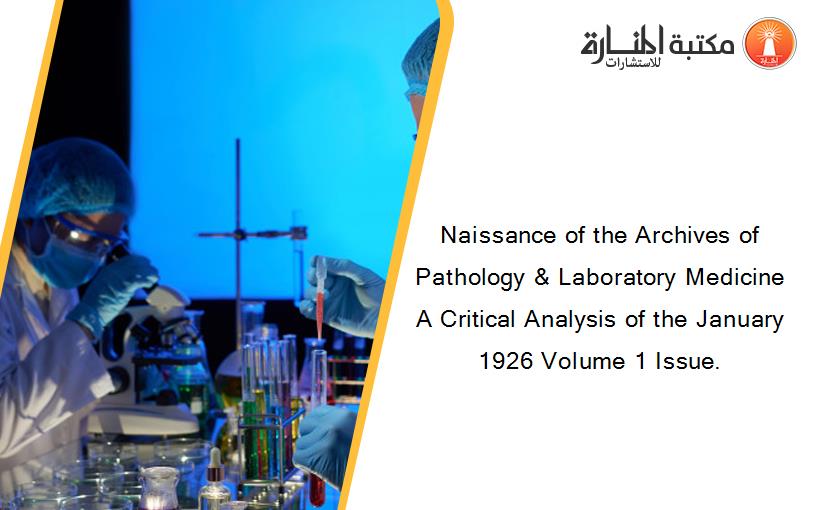 Naissance of the Archives of Pathology & Laboratory Medicine A Critical Analysis of the January 1926 Volume 1 Issue.