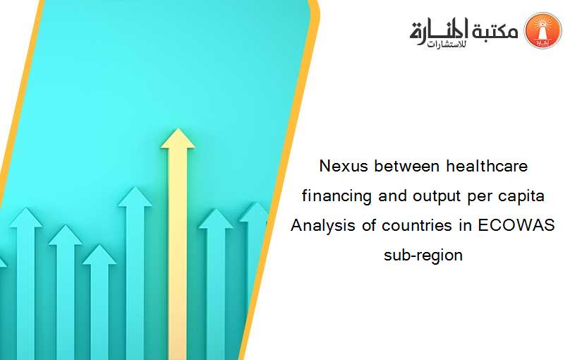 Nexus between healthcare financing and output per capita Analysis of countries in ECOWAS sub-region