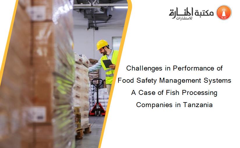 Challenges in Performance of Food Safety Management Systems A Case of Fish Processing Companies in Tanzania