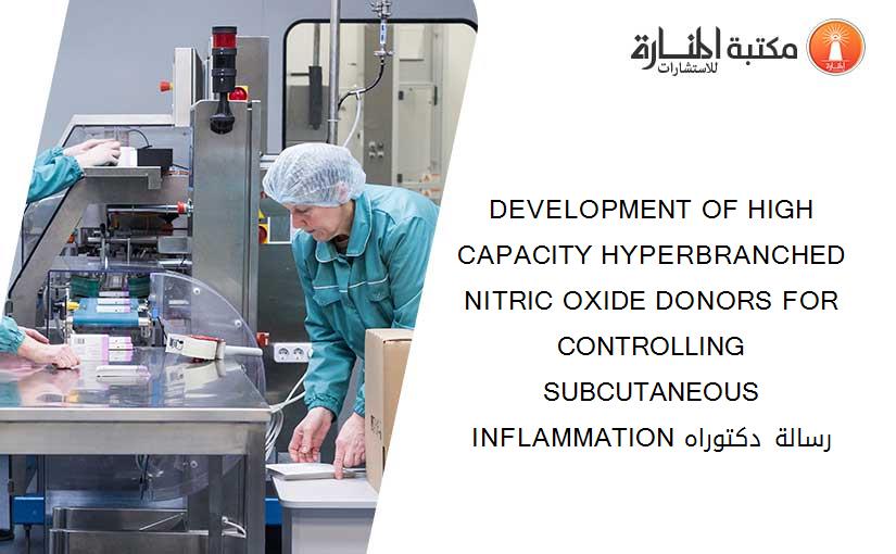 DEVELOPMENT OF HIGH CAPACITY HYPERBRANCHED NITRIC OXIDE DONORS FOR CONTROLLING SUBCUTANEOUS INFLAMMATION رسالة دكتوراه