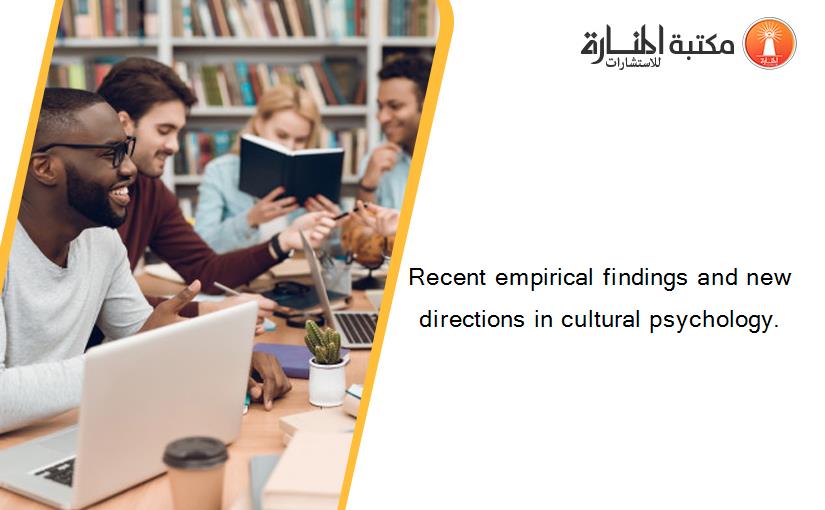 Recent empirical findings and new directions in cultural psychology.