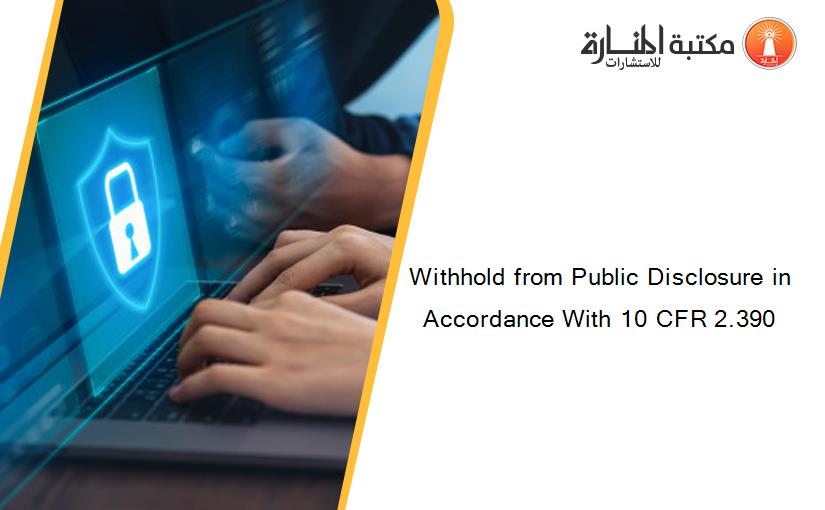 Withhold from Public Disclosure in Accordance With 10 CFR 2.390
