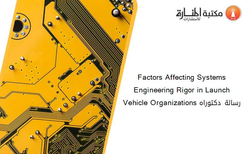 Factors Affecting Systems Engineering Rigor in Launch Vehicle Organizations رسالة دكتوراه