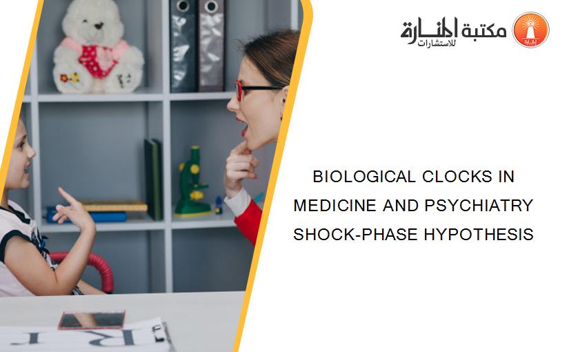 BIOLOGICAL CLOCKS IN MEDICINE AND PSYCHIATRY SHOCK-PHASE HYPOTHESIS