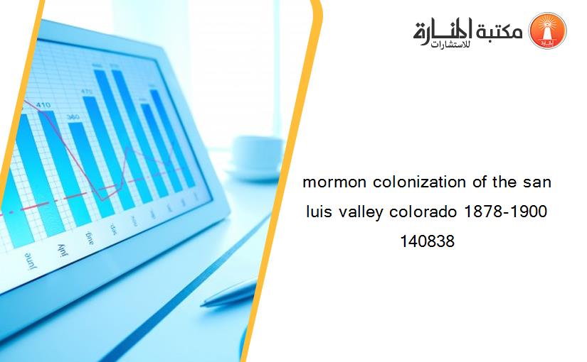 mormon colonization of the san luis valley colorado 1878-1900 140838