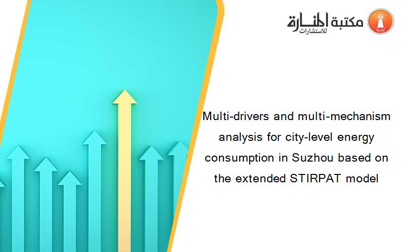 Multi-drivers and multi-mechanism analysis for city-level energy consumption in Suzhou based on the extended STIRPAT model
