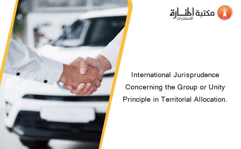 International Jurisprudence Concerning the Group or Unity Principle in Territorial Allocation.
