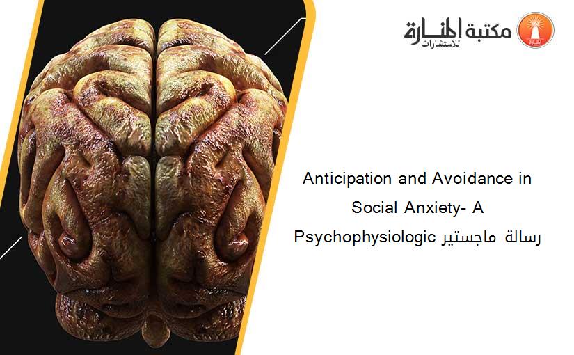 Anticipation and Avoidance in Social Anxiety- A Psychophysiologic رسالة ماجستير