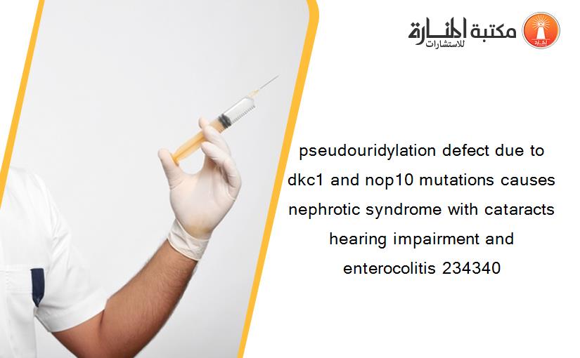 pseudouridylation defect due to dkc1 and nop10 mutations causes nephrotic syndrome with cataracts hearing impairment and enterocolitis 234340