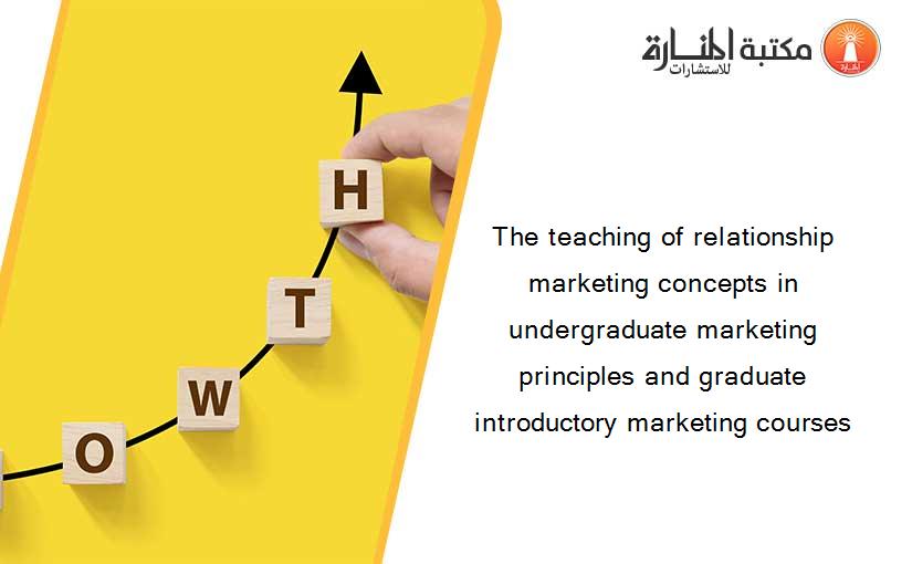 The teaching of relationship marketing concepts in undergraduate marketing principles and graduate introductory marketing courses