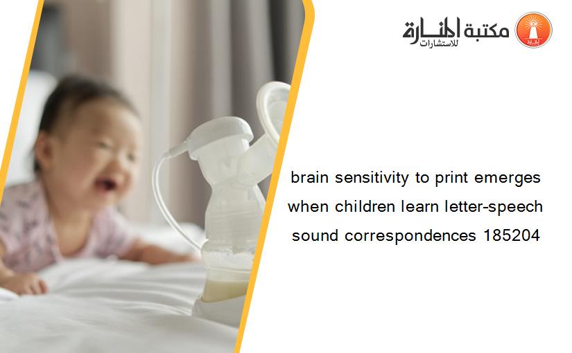 brain sensitivity to print emerges when children learn letter–speech sound correspondences 185204