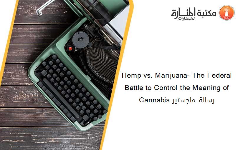 Hemp vs. Marijuana- The Federal Battle to Control the Meaning of Cannabis رسالة ماجستير