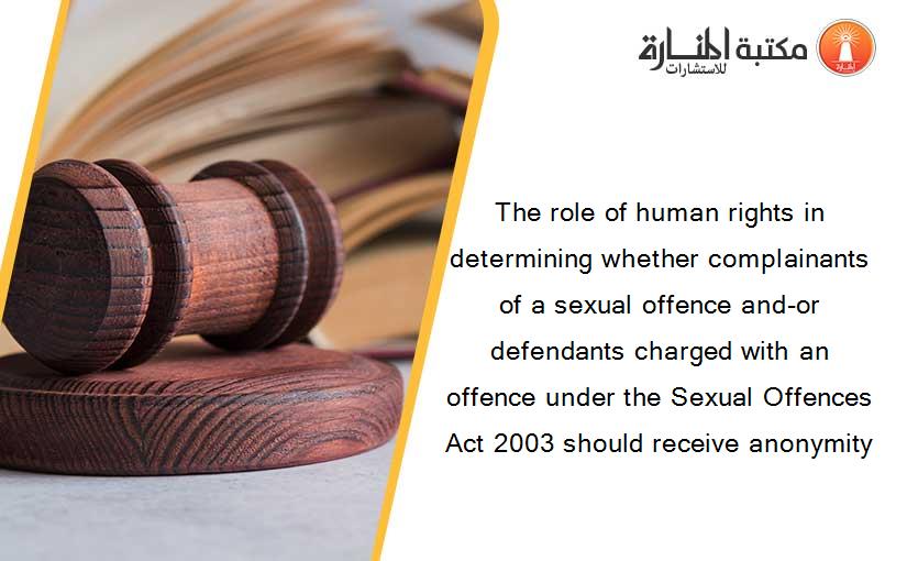 The role of human rights in determining whether complainants of a sexual offence and-or defendants charged with an offence under the Sexual Offences Act 2003 should receive anonymity