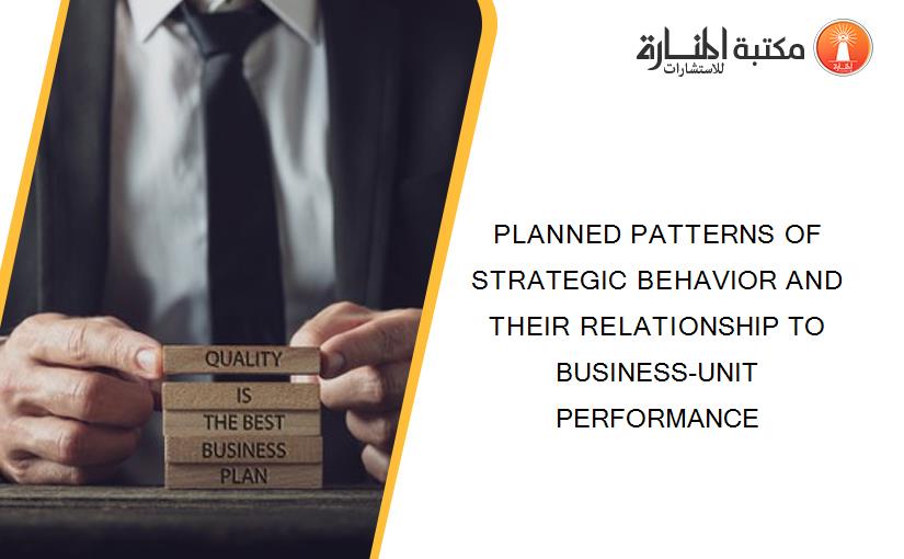 PLANNED PATTERNS OF STRATEGIC BEHAVIOR AND THEIR RELATIONSHIP TO BUSINESS-UNIT PERFORMANCE