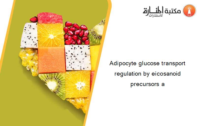 Adipocyte glucose transport regulation by eicosanoid precursors a