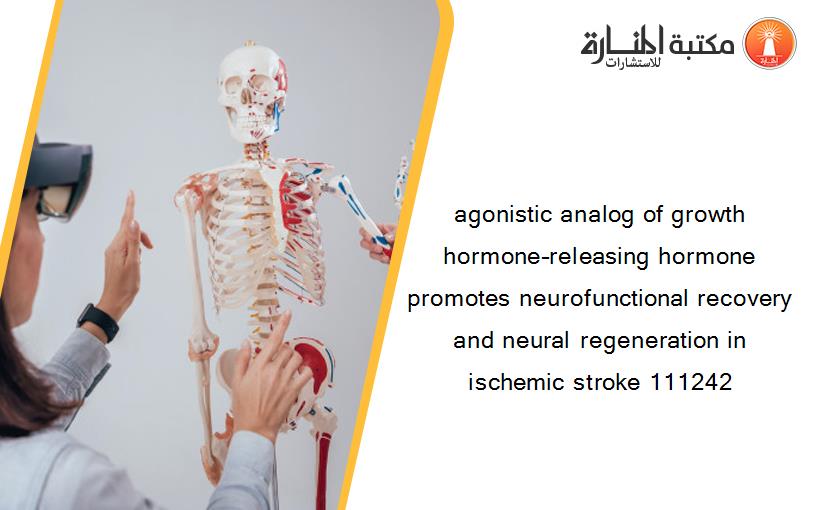 agonistic analog of growth hormone–releasing hormone promotes neurofunctional recovery and neural regeneration in ischemic stroke 111242