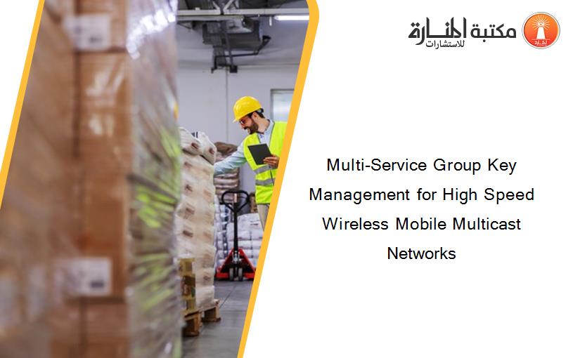 Multi-Service Group Key Management for High Speed Wireless Mobile Multicast Networks