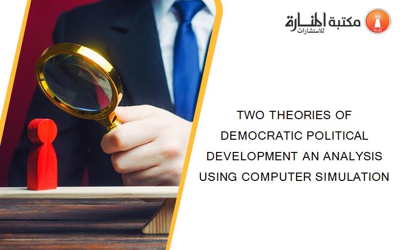 TWO THEORIES OF DEMOCRATIC POLITICAL DEVELOPMENT AN ANALYSIS USING COMPUTER SIMULATION
