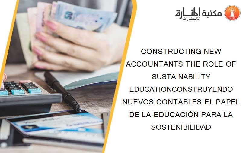 CONSTRUCTING NEW ACCOUNTANTS THE ROLE OF SUSTAINABILITY EDUCATIONCONSTRUYENDO NUEVOS CONTABLES EL PAPEL DE LA EDUCACIÓN PARA LA SOSTENIBILIDAD