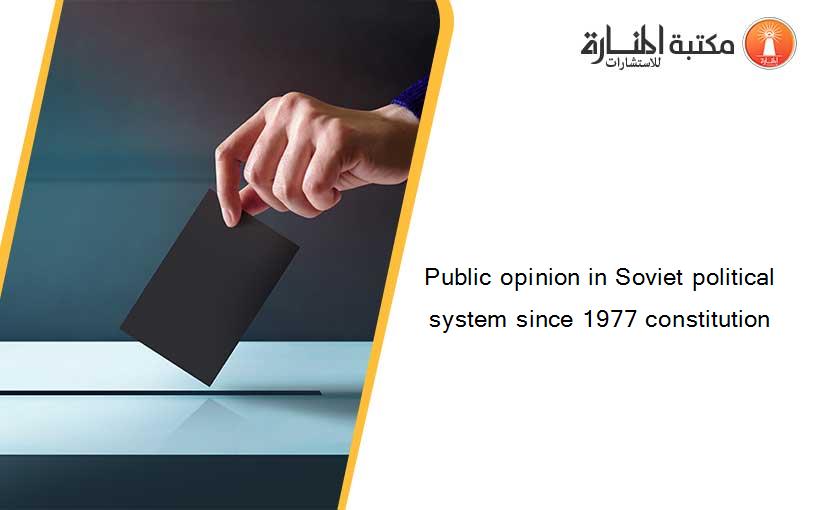 Public opinion in Soviet political system since 1977 constitution