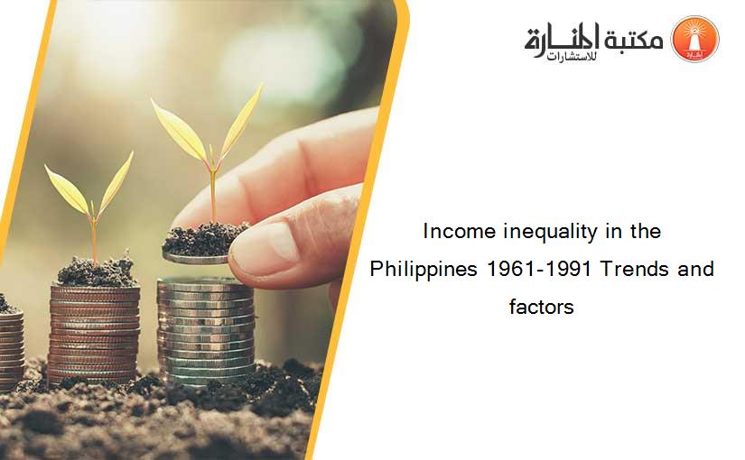 Income inequality in the Philippines 1961-1991 Trends and factors