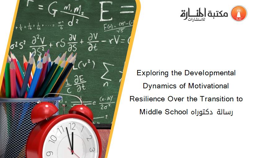 Exploring the Developmental Dynamics of Motivational Resilience Over the Transition to Middle School رسالة دكتوراه