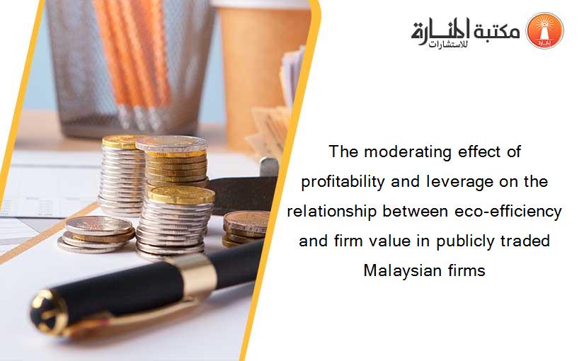 The moderating effect of profitability and leverage on the relationship between eco-efficiency and firm value in publicly traded Malaysian firms