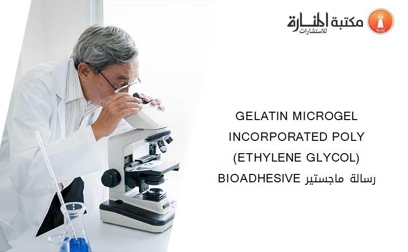 GELATIN MICROGEL INCORPORATED POLY (ETHYLENE GLYCOL) BIOADHESIVE رسالة ماجستير