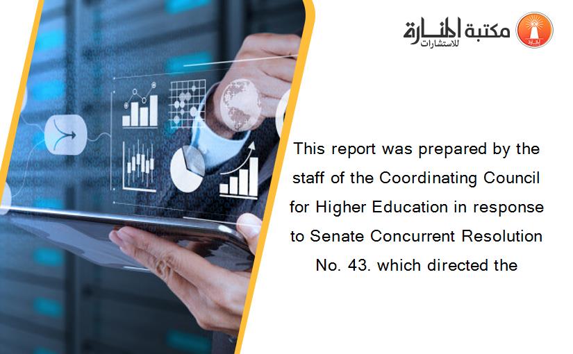 This report was prepared by the staff of the Coordinating Council for Higher Education in response to Senate Concurrent Resolution No. 43. which directed the