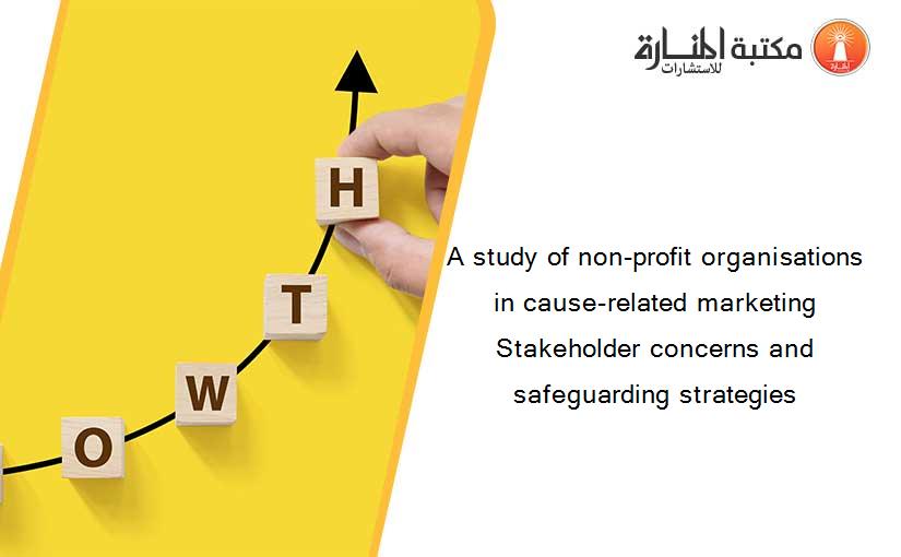 A study of non-profit organisations in cause-related marketing Stakeholder concerns and safeguarding strategies