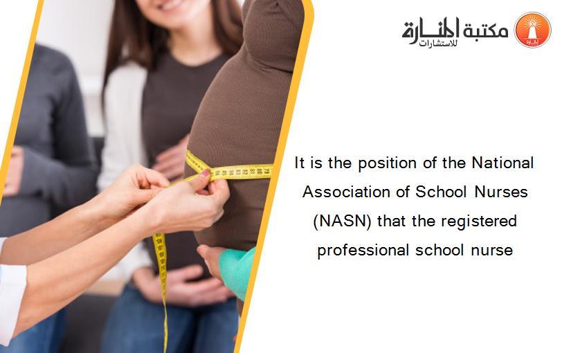 It is the position of the National Association of School Nurses (NASN) that the registered professional school nurse