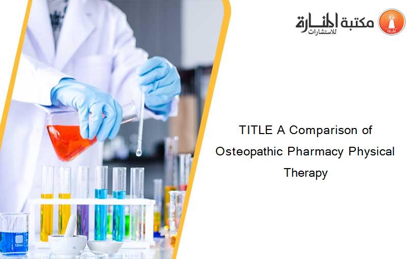 TITLE A Comparison of Osteopathic Pharmacy Physical Therapy
