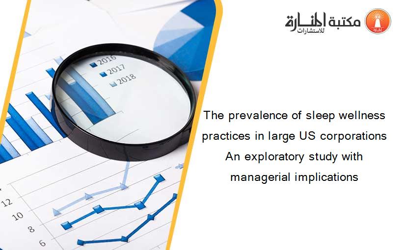 The prevalence of sleep wellness practices in large US corporations An exploratory study with managerial implications