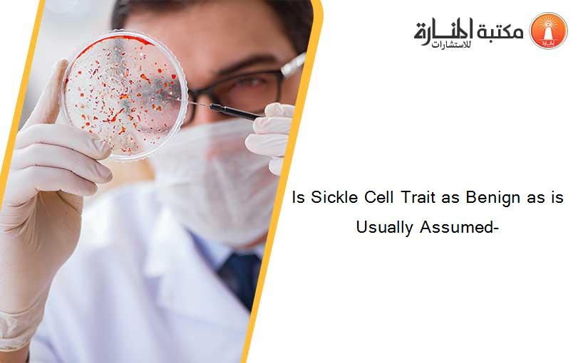 Is Sickle Cell Trait as Benign as is Usually Assumed-
