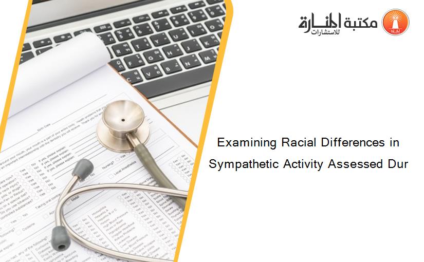 Examining Racial Differences in Sympathetic Activity Assessed Dur