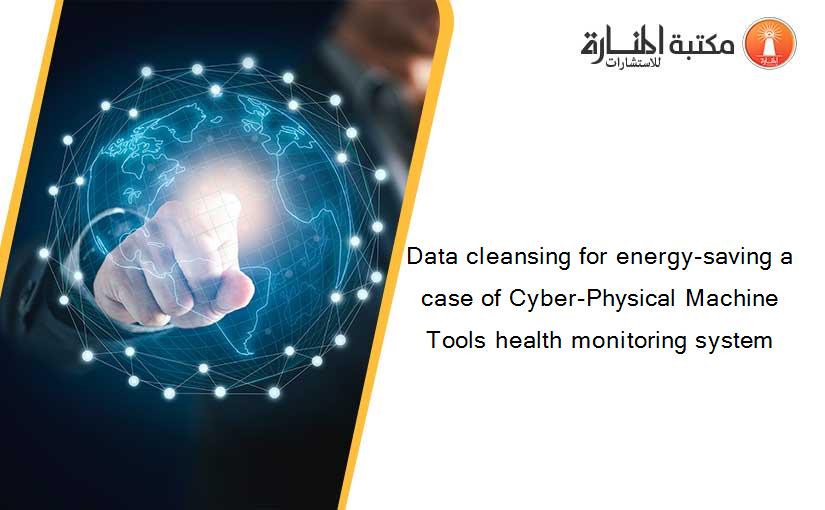 Data cleansing for energy-saving a case of Cyber-Physical Machine Tools health monitoring system