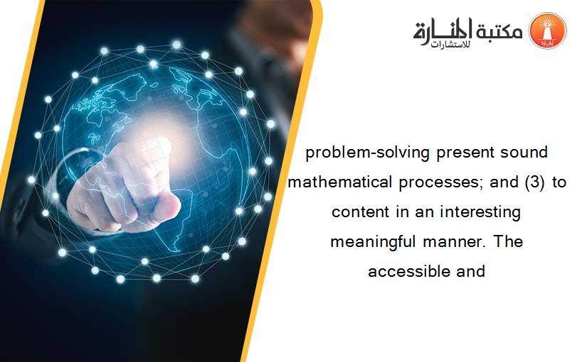 problem-solving present sound mathematical processes; and (3) to content in an interesting meaningful manner. The accessible and