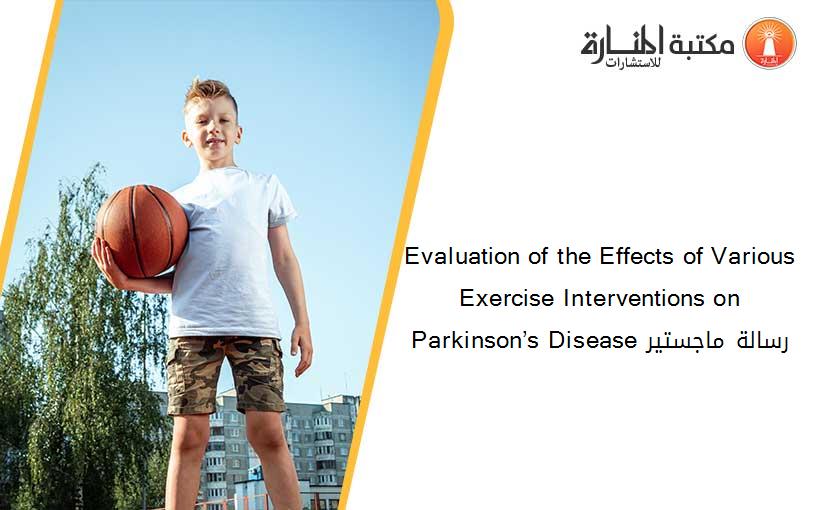 Evaluation of the Effects of Various Exercise Interventions on Parkinson’s Disease رسالة ماجستير